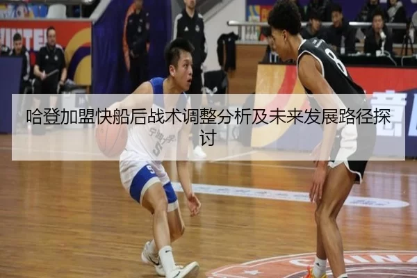 哈登加盟快船后战术调整分析及未来发展路径探讨